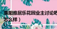 惠陽雅居樂花園業主討論吧(惠陽雅居樂花園怎么樣)
