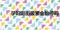 孕婦逛街很累會胎停嗎(孕婦逛街)