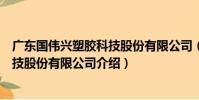 廣東國偉興塑膠科技股份有限公司(關于廣東國偉興塑膠科技股份有限公司介紹)