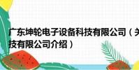 廣東坤輪電子設備科技有限公司(關于廣東坤輪電子設備科技有限公司介紹)