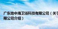 廣東地中海衛浴科技有限公司(關于廣東地中海衛浴科技有限公司介紹)