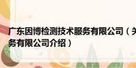 廣東因博檢測技術服務有限公司(關于廣東因博檢測技術服務有限公司介紹)