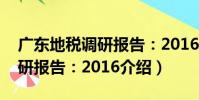 廣東地稅調研報告:2016(關于廣東地稅調研報告:2016介紹)