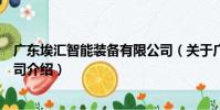 廣東埃匯智能裝備有限公司(關于廣東埃匯智能裝備有限公司介紹)