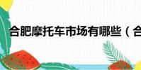 合肥摩托車市場有哪些(合肥摩托車市場)