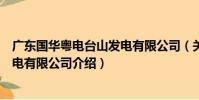 廣東國華粵電臺山發電有限公司(關于廣東國華粵電臺山發電有限公司介紹)