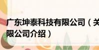 廣東坤泰科技有限公司(關于廣東坤泰科技有限公司介紹)