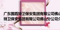 廣東國盾特衛保安集團有限公司佛山分公司(關于廣東國盾特衛保安集團有限公司佛山分公司介紹)