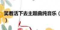 笑著活下去主題曲純音樂(笑著活下去主題曲)