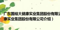 廣東國裕大健康實業集團股份有限公司(關于廣東國裕大健康實業集團股份有限公司介紹)