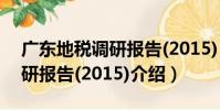 廣東地稅調研報告(2015)(關于廣東地稅調研報告(2015)介紹)