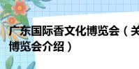 廣東國際香文化博覽會(關于廣東國際香文化博覽會介紹)
