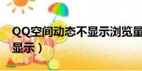 QQ空間動態不顯示瀏覽量?(qq空間動態不顯示)
