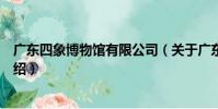 廣東四象博物館有限公司(關于廣東四象博物館有限公司介紹)