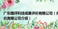 廣東國評科技成果評價有限公司(關于廣東國評科技成果評價有限公司介紹)
