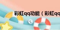彩虹qq功能(彩虹qq還能用嗎)