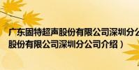 廣東固特超聲股份有限公司深圳分公司(關于廣東固特超聲股份有限公司深圳分公司介紹)
