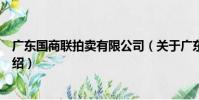 廣東國商聯拍賣有限公司(關于廣東國商聯拍賣有限公司介紹)