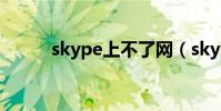 skype上不了網(skype上不了)