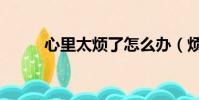 心里太煩了怎么辦(煩了怎么辦)