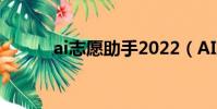 ai志愿助手2022(AI志愿助手)