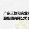 廣東天地和實業控股集團有限公司（關于廣東天地和實業控股集團有限公司介紹）