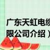 廣東天虹電纜有限公司（關于廣東天虹電纜有限公司介紹）