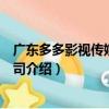 廣東多多影視傳媒有限公司（關于廣東多多影視傳媒有限公司介紹）