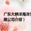 廣東大麟洋海洋生物有限公司（關于廣東大麟洋海洋生物有限公司介紹）