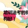 培訓法考的機構好的有哪些（法考哪個培訓機構好）