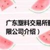 廣東塑料交易所股份有限公司（關于廣東塑料交易所股份有限公司介紹）