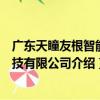 廣東天瞳友根智能科技有限公司（關于廣東天瞳友根智能科技有限公司介紹）