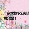 廣東大地農業機械有限公司（關于廣東大地農業機械有限公司介紹）