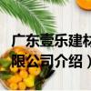 廣東壹樂建材有限公司（關于廣東壹樂建材有限公司介紹）