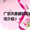 廣東天嘉建材實業有限公司（關于廣東天嘉建材實業有限公司介紹）