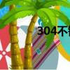 304不銹鋼特點（不銹鋼特點）