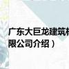 廣東大巨龍建筑材料有限公司（關于廣東大巨龍建筑材料有限公司介紹）