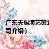 廣東天賜演藝策劃有限公司（關于廣東天賜演藝策劃有限公司介紹）