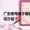 廣東壹號電子商務有限公司（關于廣東壹號電子商務有限公司介紹）
