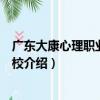 廣東大康心理職業培訓學校（關于廣東大康心理職業培訓學校介紹）