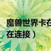 魔獸世界卡在正在連接界面（魔獸世界卡在正在連接）