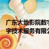 廣東大地影院數字技術服務有限公司（關于廣東大地影院數字技術服務有限公司介紹）