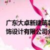 廣東大卓新建筑裝飾設計有限公司（關于廣東大卓新建筑裝飾設計有限公司介紹）