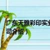 廣東天雅彩印實業有限公司（關于廣東天雅彩印實業有限公司介紹）