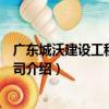 廣東城沃建設工程有限公司（關于廣東城沃建設工程有限公司介紹）