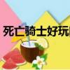 死亡騎士好玩嗎值得買嗎（死亡騎士好玩嗎）