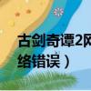 古劍奇譚2網絡錯誤無法登陸（古劍奇譚2網絡錯誤）