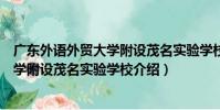 廣東外語外貿大學附設茂名實驗學校(關于廣東外語外貿大學附設茂名實驗學校介紹)