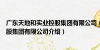 廣東天地和實業控股集團有限公司(關于廣東天地和實業控股集團有限公司介紹)