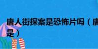唐人街探案是恐怖片嗎(唐人街探案最恐怖的是)